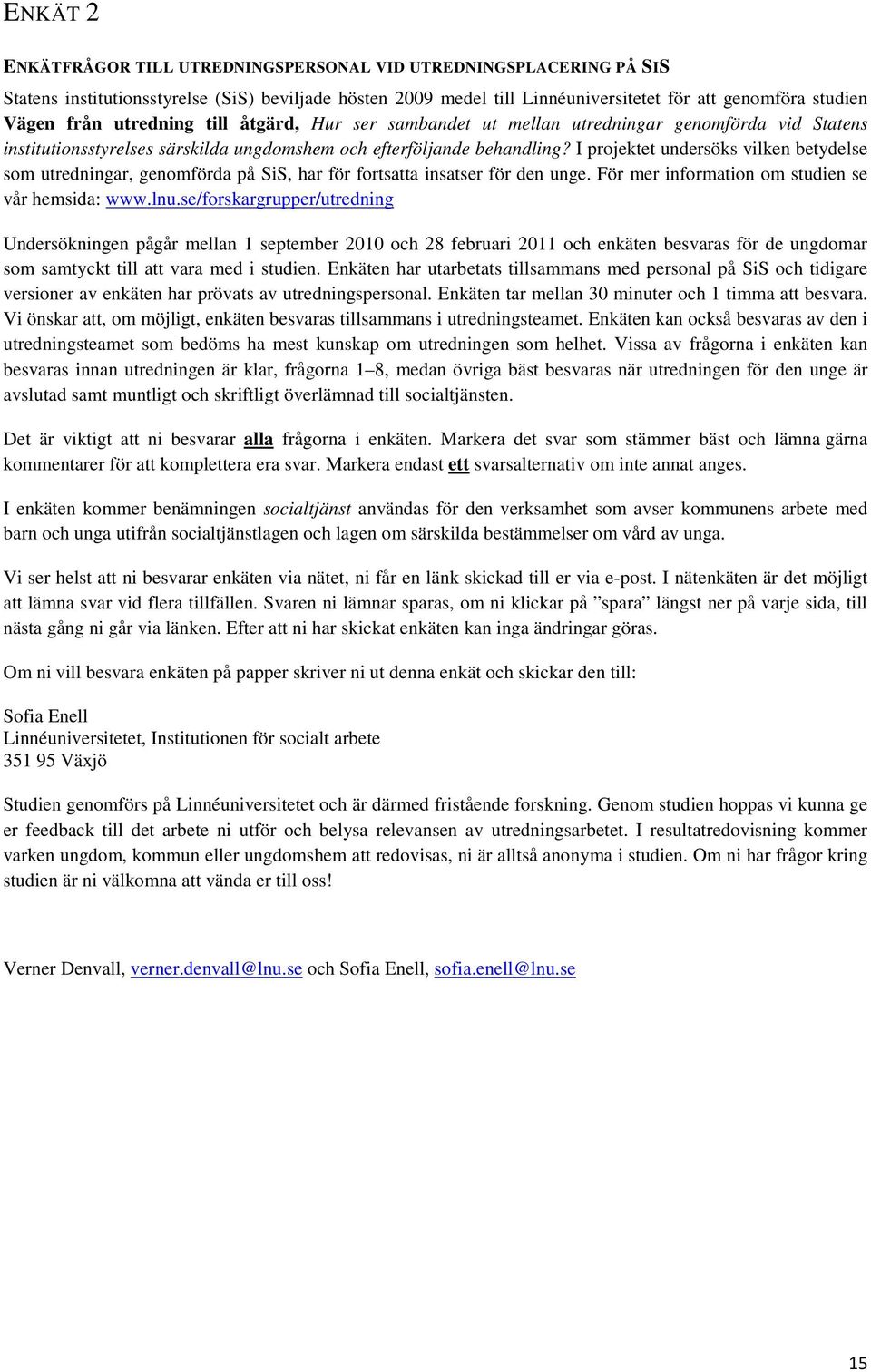 I projektet undersöks vilken betydelse som utredningar, genomförda på SiS, har för fortsatta insatser för den unge. För mer information om studien se vår hemsida: www.lnu.