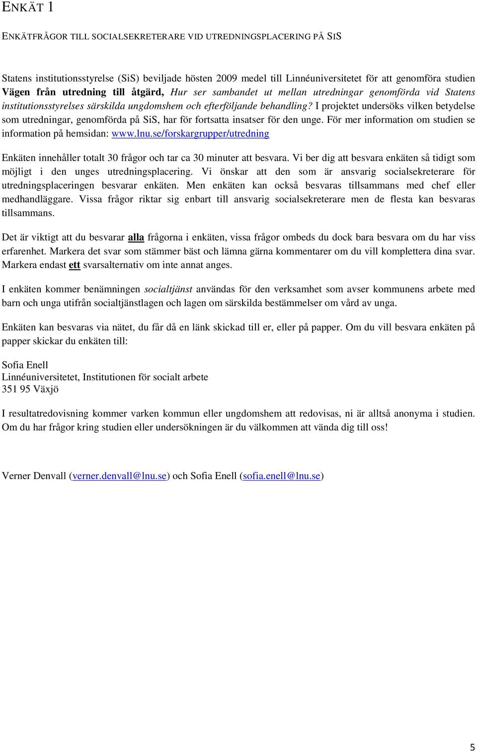I projektet undersöks vilken betydelse som utredningar, genomförda på SiS, har för fortsatta insatser för den unge. För mer information om studien se information på hemsidan: www.lnu.