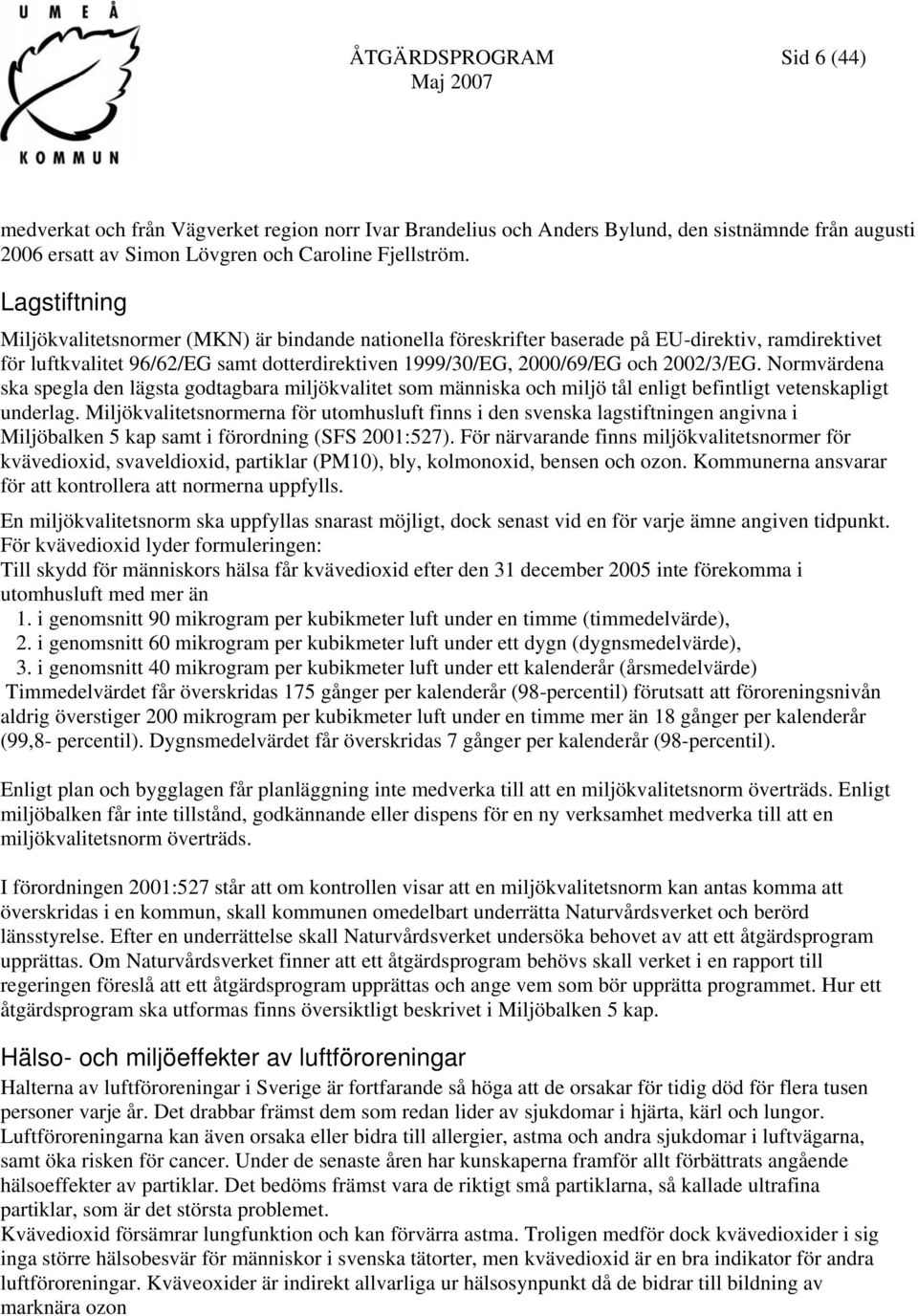 Normvärdena ska spegla den lägsta godtagbara miljökvalitet som människa och miljö tål enligt befintligt vetenskapligt underlag.