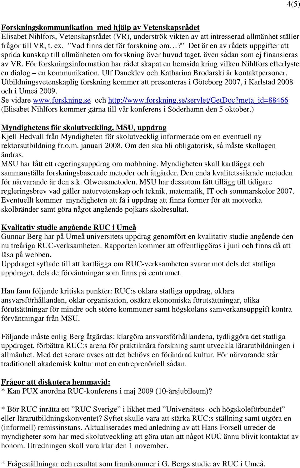 För forskningsinformation har rådet skapat en hemsida kring vilken Nihlfors efterlyste en dialog en kommunikation. Ulf Daneklev och Katharina Brodarski är kontaktpersoner.