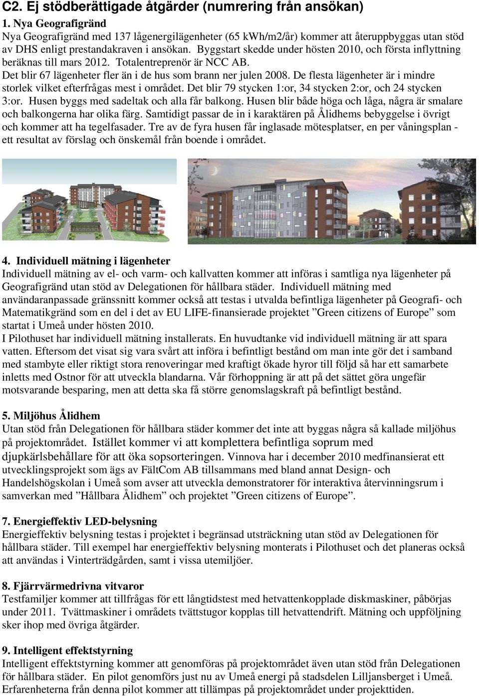 Byggstart skedde under hösten 2010, och första inflyttning beräknas till mars 2012. Totalentreprenör är NCC AB. Det blir 67 lägenheter fler än i de hus som brann ner julen 2008.