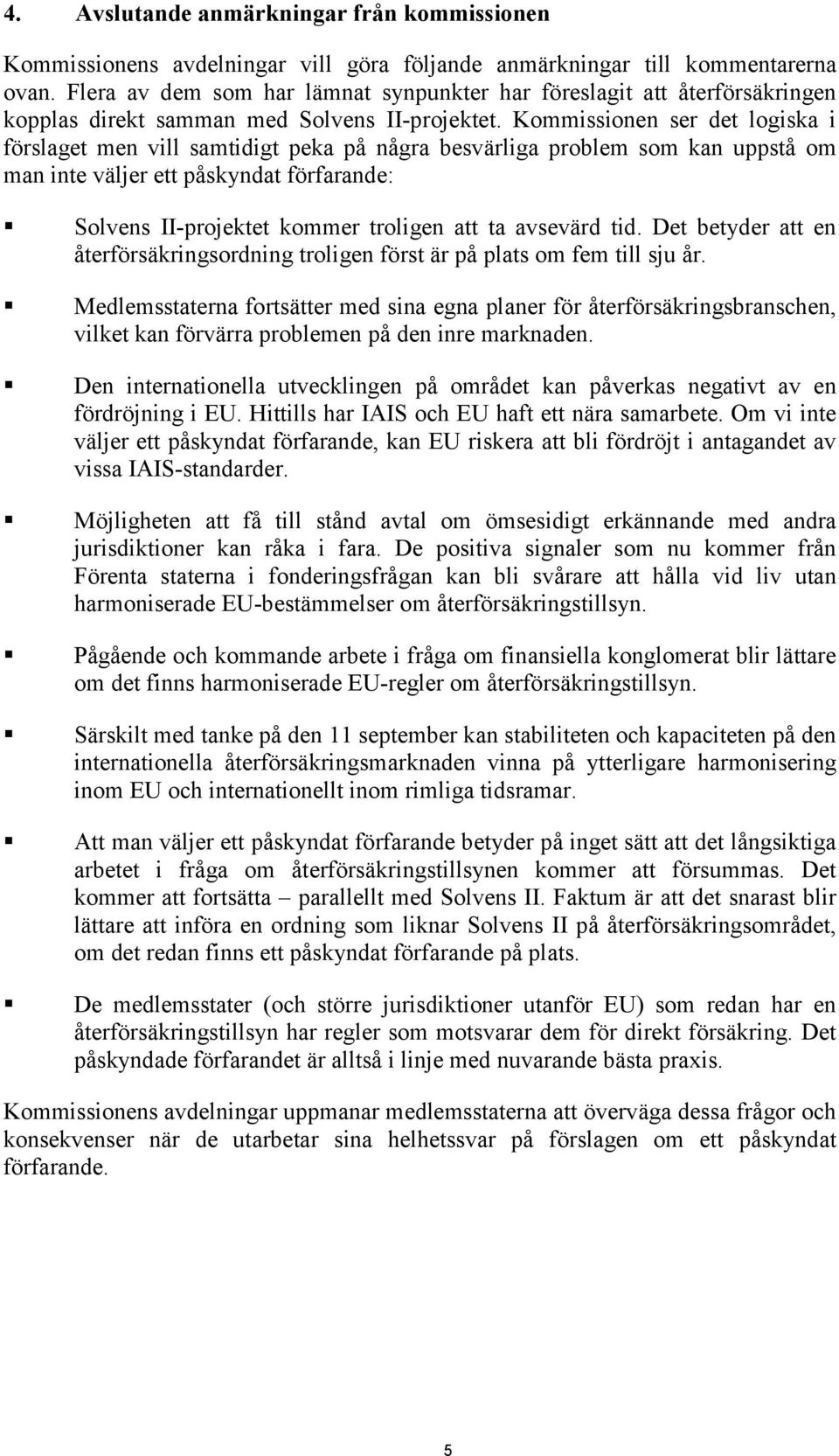 Kommissionen ser det logiska i förslaget men vill samtidigt peka på några besvärliga problem som kan uppstå om man inte väljer ett påskyndat förfarande: Solvens II-projektet kommer troligen att ta