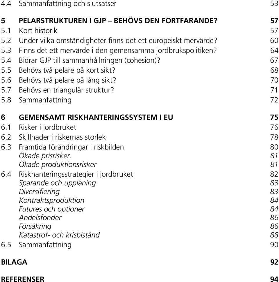 7 Behövs en triangulär struktur? 71 5.8 Sammanfattning 72 6 GEMENSAMT RISKHANTERINGSSYSTEM I EU 75 6.1 Risker i jordbruket 76 6.2 Skillnader i riskernas storlek 78 6.