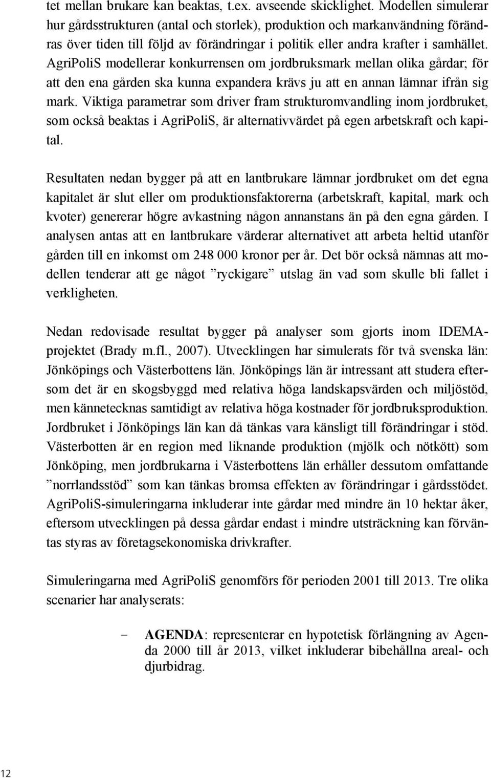 AgriPoliS modellerar konkurrensen om jordbruksmark mellan olika gårdar; för att den ena gården ska kunna expandera krävs ju att en annan lämnar ifrån sig mark.