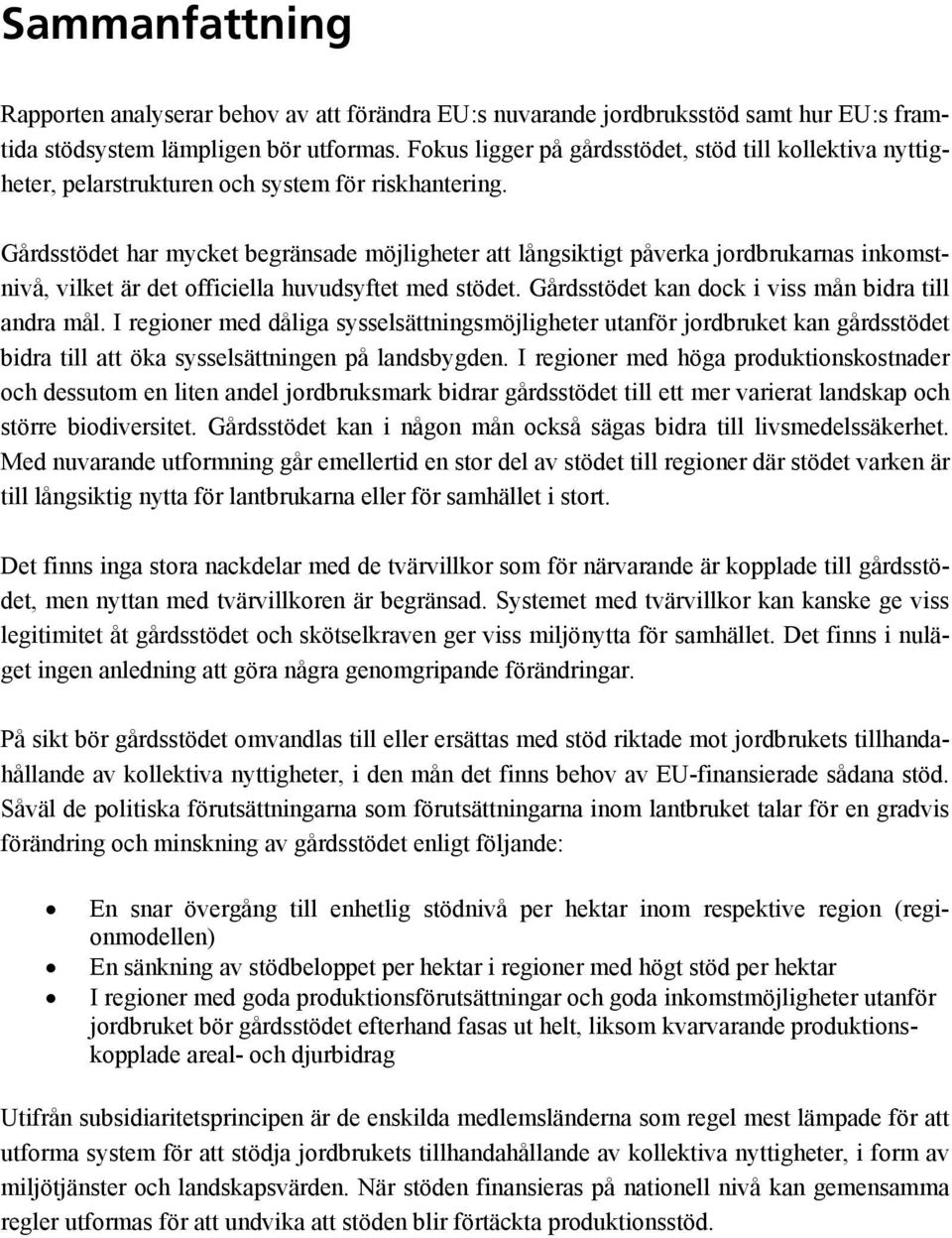 Gårdsstödet har mycket begränsade möjligheter att långsiktigt påverka jordbrukarnas inkomstnivå, vilket är det officiella huvudsyftet med stödet. Gårdsstödet kan dock i viss mån bidra till andra mål.