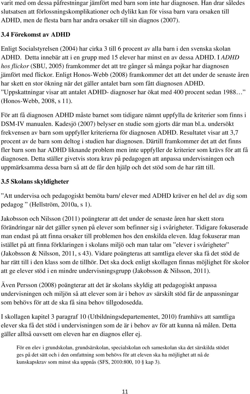 4 Förekomst av ADHD Enligt Socialstyrelsen (2004) har cirka 3 till 6 procent av alla barn i den svenska skolan ADHD. Detta innebär att i en grupp med 15 elever har minst en av dessa ADHD.