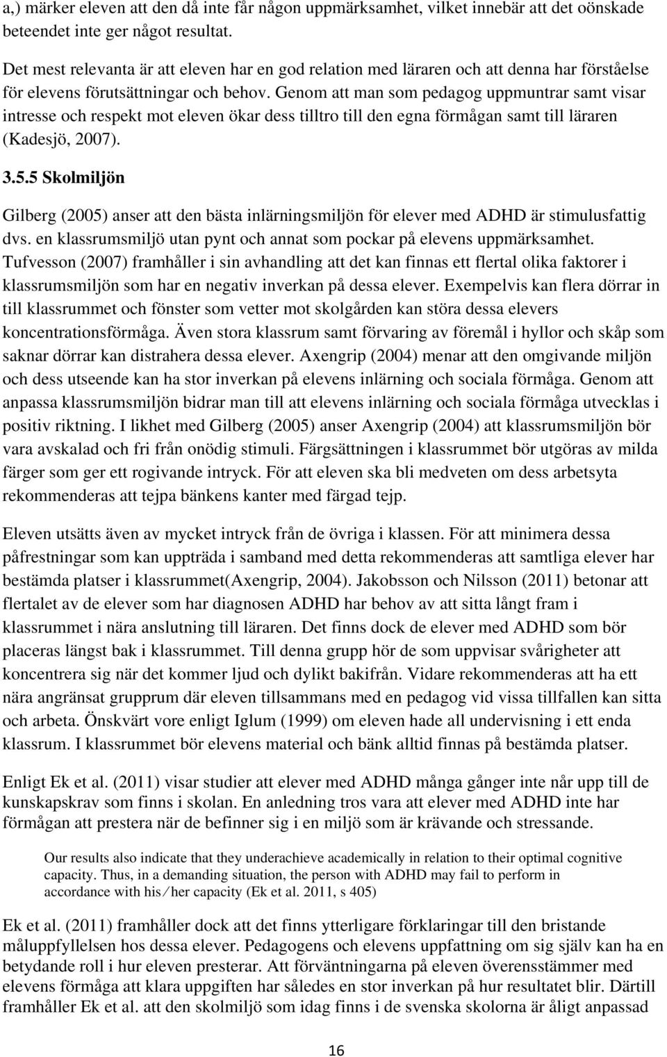 Genom att man som pedagog uppmuntrar samt visar intresse och respekt mot eleven ökar dess tilltro till den egna förmågan samt till läraren (Kadesjö, 2007). 3.5.