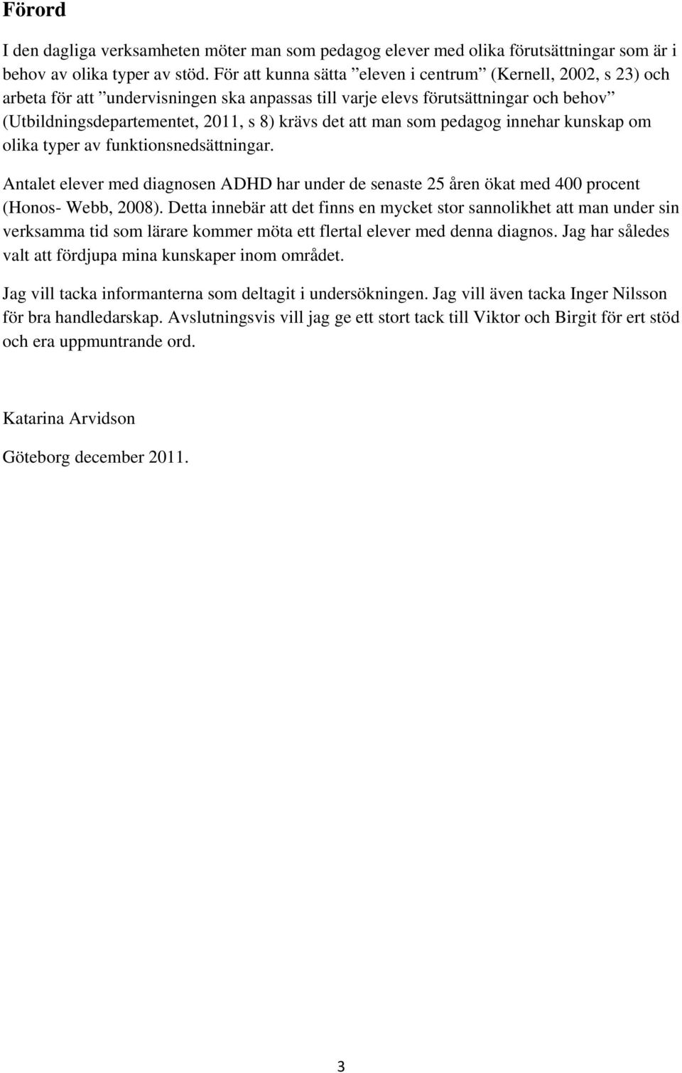 att man som pedagog innehar kunskap om olika typer av funktionsnedsättningar. Antalet elever med diagnosen ADHD har under de senaste 25 åren ökat med 400 procent (Honos- Webb, 2008).