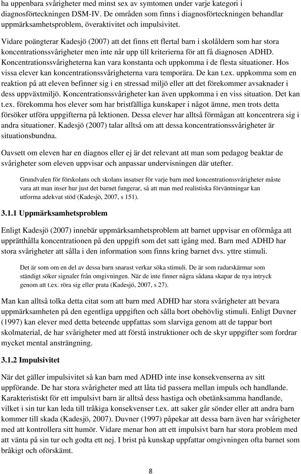 Vidare poängterar Kadesjö (2007) att det finns ett flertal barn i skolåldern som har stora koncentrationssvårigheter men inte når upp till kriterierna för att få diagnosen ADHD.