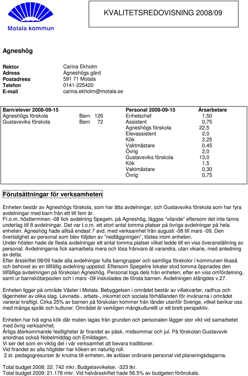 Vaktmästare 0,45 Övrig 2,0 Gustavsviks förskola 13,0 Kök 1,5 Vaktmästare 0,30 Övrig 0,75 Förutsättningar för verksamheten Enheten består av Agneshögs förskola, som har åtta avdelningar, och