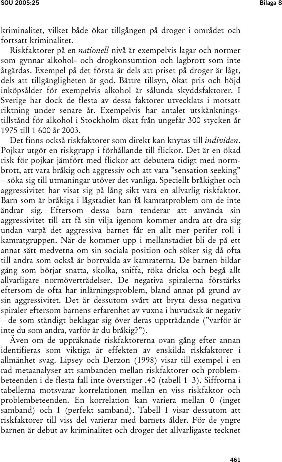 Exempel på det första är dels att priset på droger är lågt, dels att tillgängligheten är god. Bättre tillsyn, ökat pris och höjd inköpsålder för exempelvis alkohol är sålunda skyddsfaktorer.