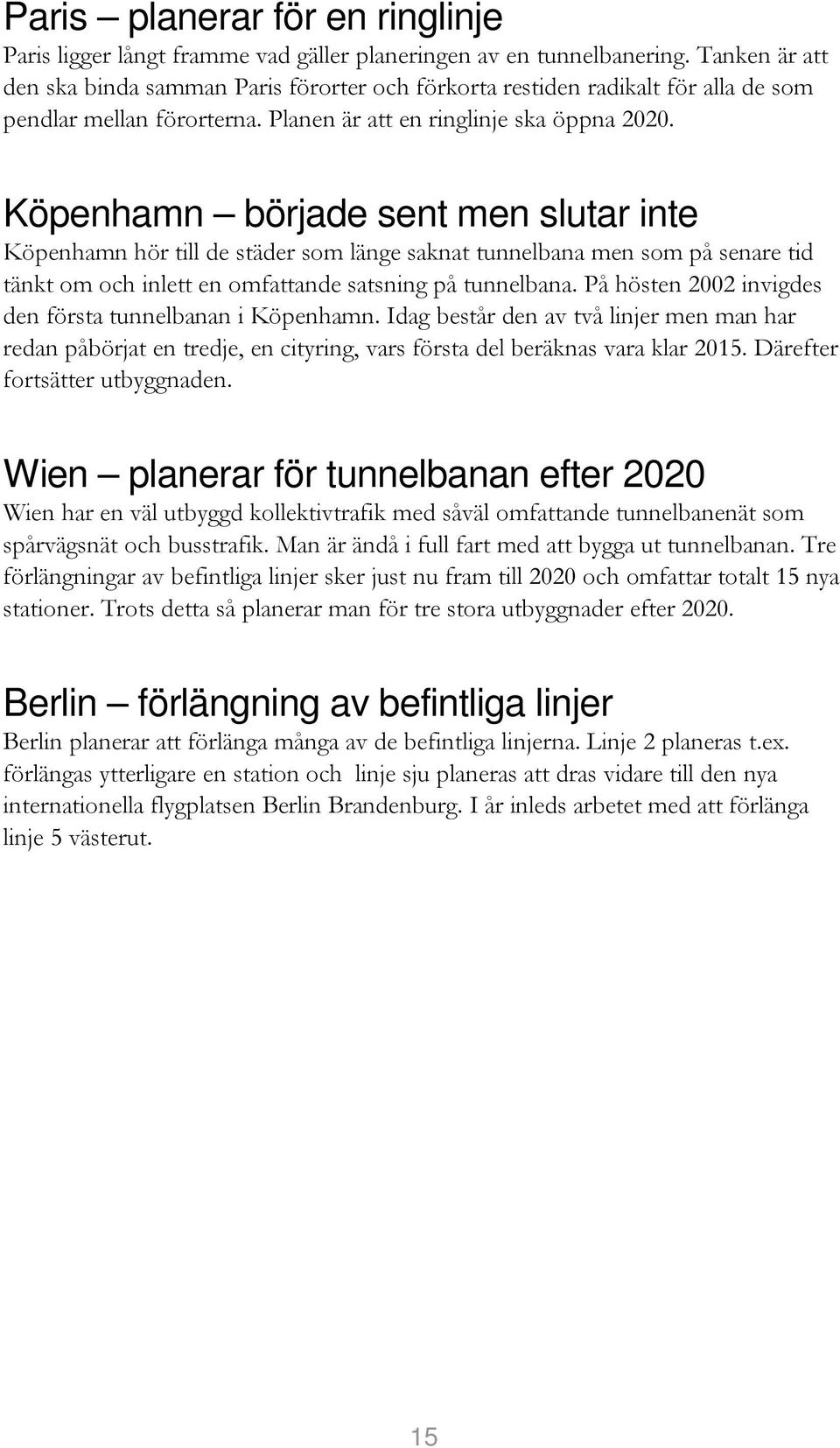 Köpenhamn började sent men slutar inte Köpenhamn hör till de städer som länge saknat tunnelbana men som på senare tid tänkt om och inlett en omfattande satsning på tunnelbana.