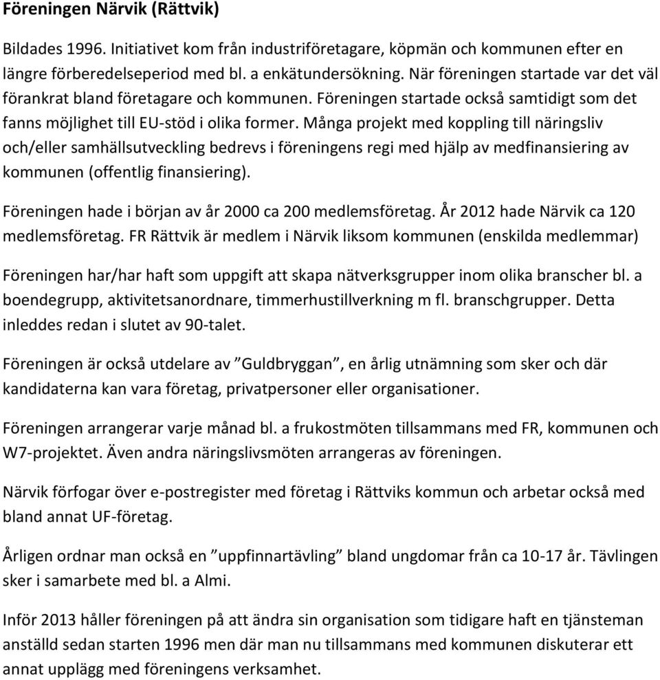 Många projekt med koppling till näringsliv och/eller samhällsutveckling bedrevs i föreningens regi med hjälp av medfinansiering av kommunen (offentlig finansiering).