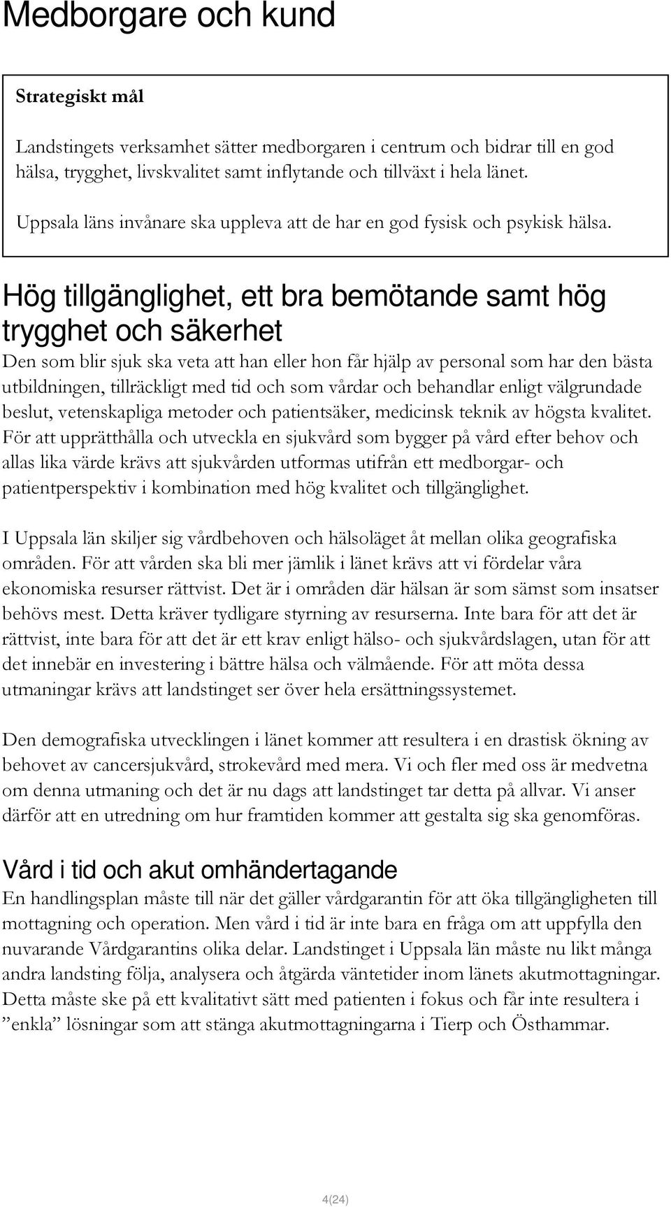 Hög tillgänglighet, ett bra bemötande samt hög trygghet och säkerhet Den som blir sjuk ska veta att han eller hon får hjälp av personal som har den bästa utbildningen, tillräckligt med tid och som