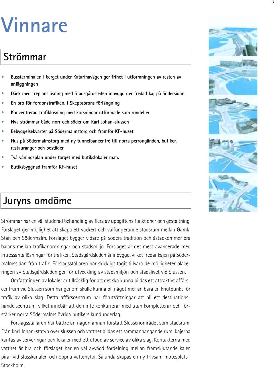 Södermalmstorg och framför KF-huset Hus på Södermalmstorg med ny tunnelbaneentré till norra perrongänden, butiker, restauranger och bostäder Två våningsplan under torget med butikslokaler m.m. Butiksbyggnad framför KF-huset Juryns omdöme Strömmar har en väl studerad behandling av flera av uppgiftens funktioner och gestaltning.