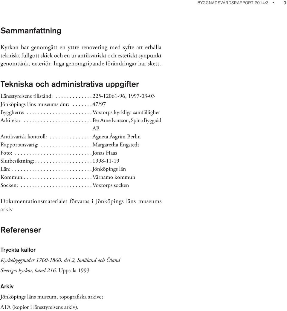 ......................Voxtorps kyrkliga samfällighet Arkitekt:........................Per Arne Ivarsson, Spina Byggråd AB Antikvarisk kontroll:...............agneta Åsgrim Berlin Rapportansvarig:.
