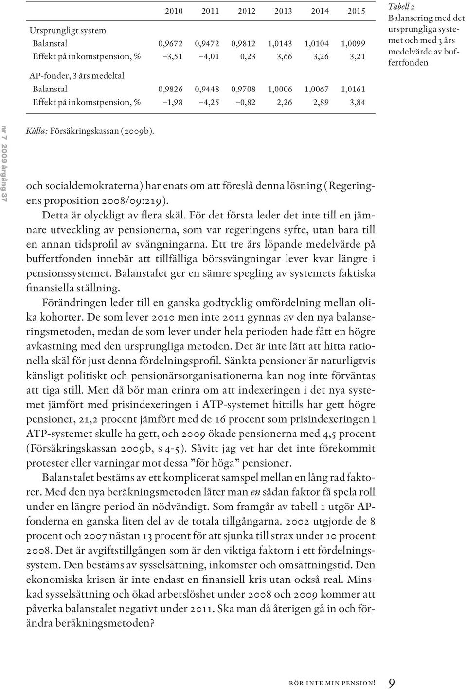 2009 årgång 37 Källa: Försäkringskassan (2009b). och socialdemokraterna) har enats om att föreslå denna lösning (Regeringens proposition 2008/09:219). Detta är olyckligt av flera skäl.