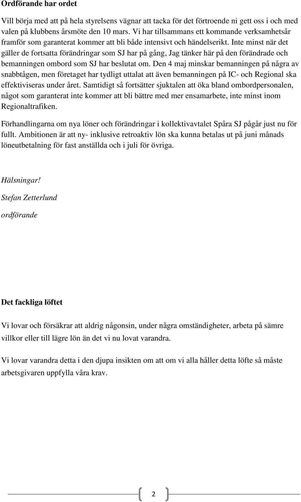 Inte minst när det gäller de fortsatta förändringar som SJ har på gång, Jag tänker här på den förändrade och bemanningen ombord som SJ har beslutat om.