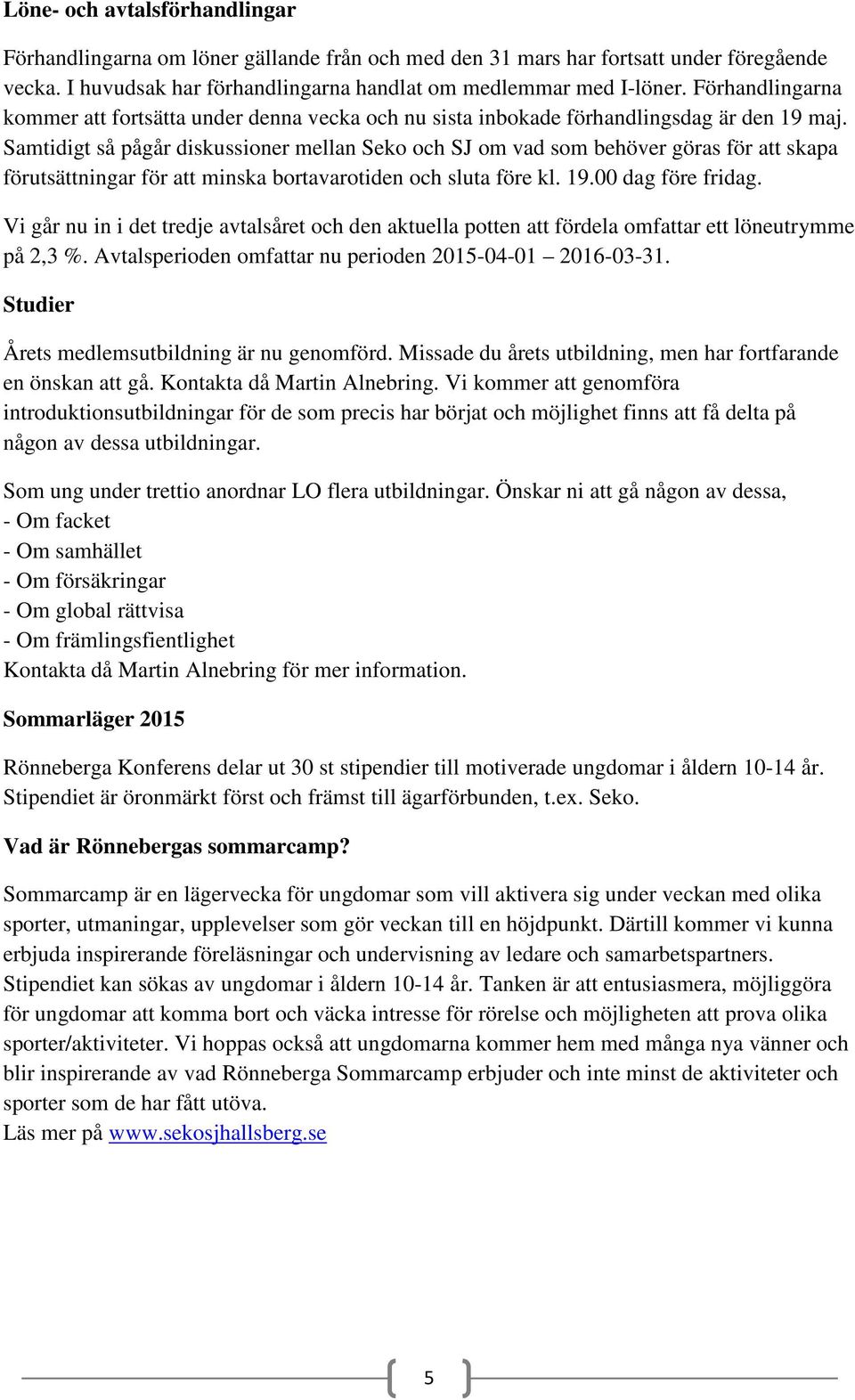 Samtidigt så pågår diskussioner mellan Seko och SJ om vad som behöver göras för att skapa förutsättningar för att minska bortavarotiden och sluta före kl. 19.00 dag före fridag.