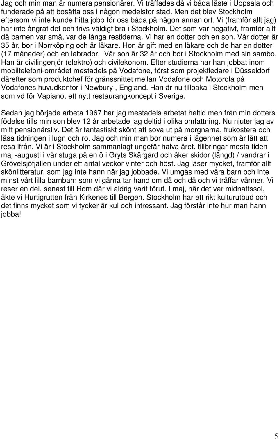 Det som var negativt, framför allt då barnen var små, var de långa restiderna. Vi har en dotter och en son. Vår dotter är 35 år, bor i Norrköping och är läkare.