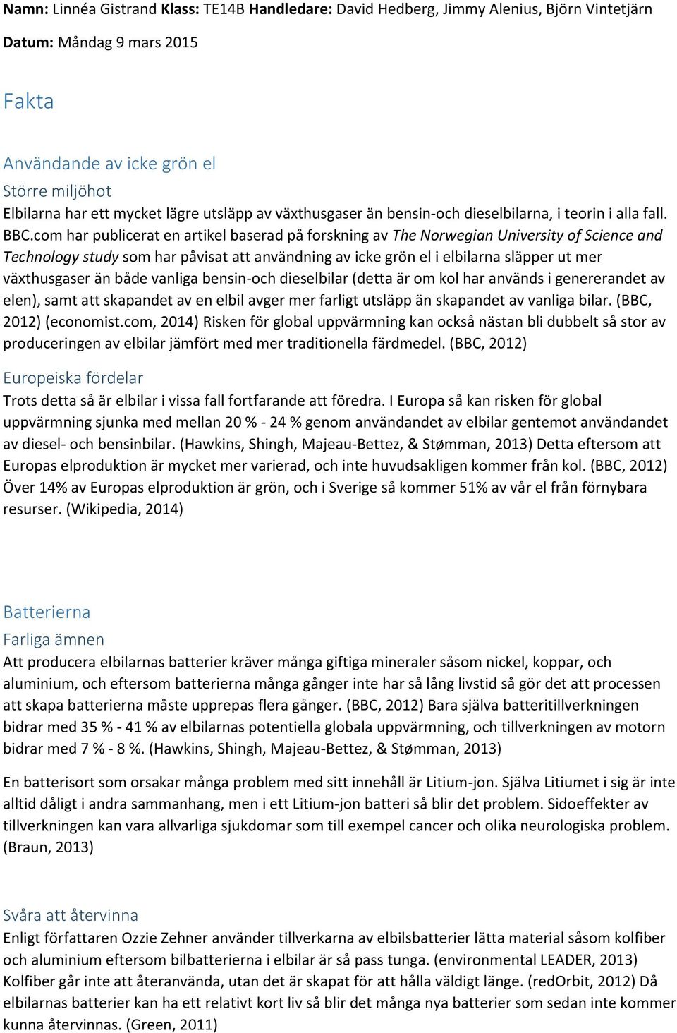 än både vanliga bensin-och dieselbilar (detta är om kol har används i genererandet av elen), samt att skapandet av en elbil avger mer farligt utsläpp än skapandet av vanliga bilar.