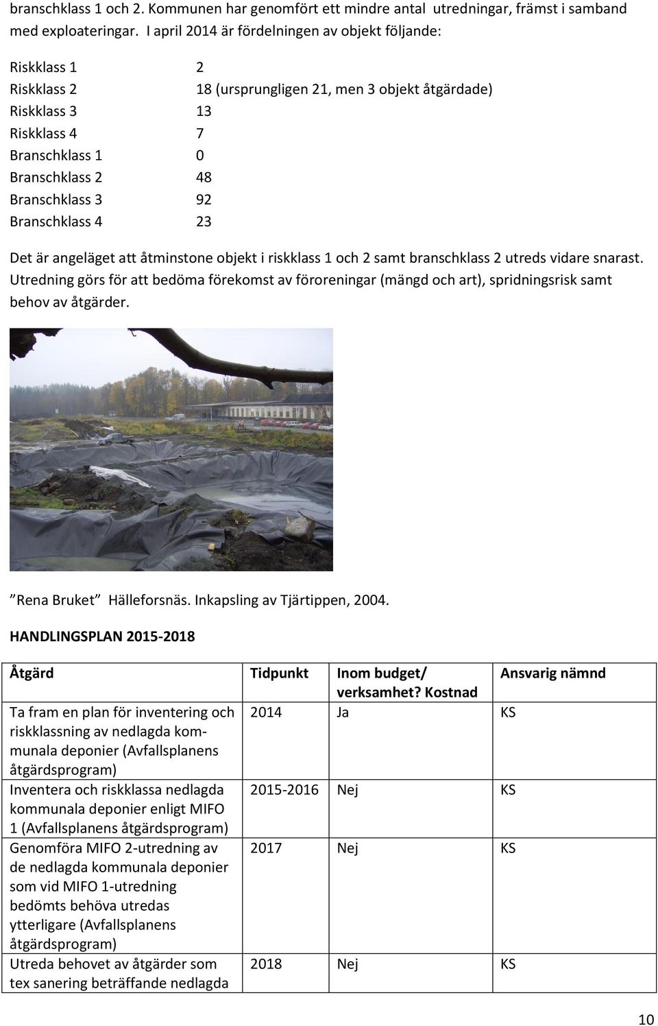 92 Branschklass 4 23 Det är angeläget att åtminstone objekt i riskklass 1 och 2 samt branschklass 2 utreds vidare snarast.