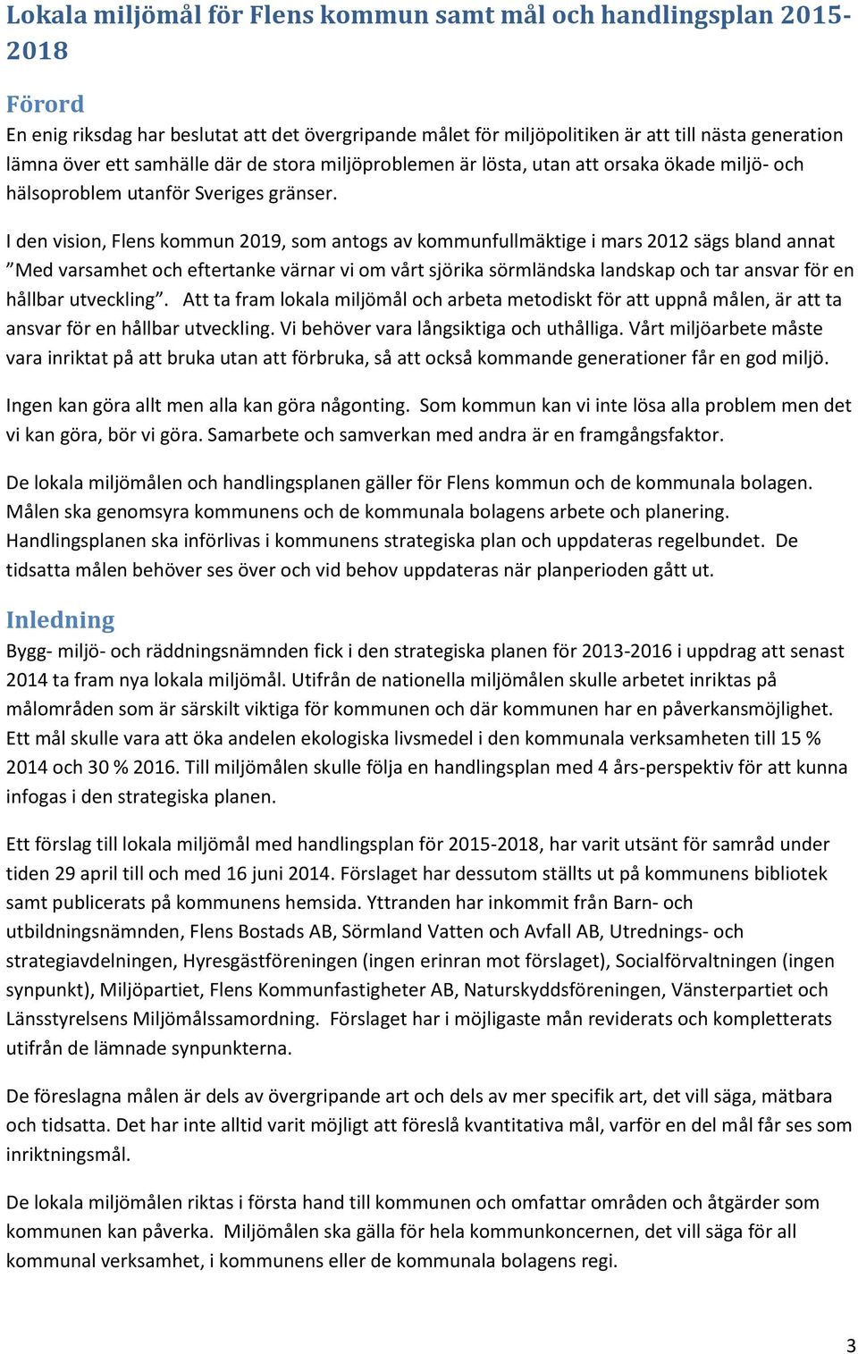 I den vision, Flens kommun 2019, som antogs av kommunfullmäktige i mars 2012 sägs bland annat Med varsamhet och eftertanke värnar vi om vårt sjörika sörmländska landskap och tar ansvar för en hållbar