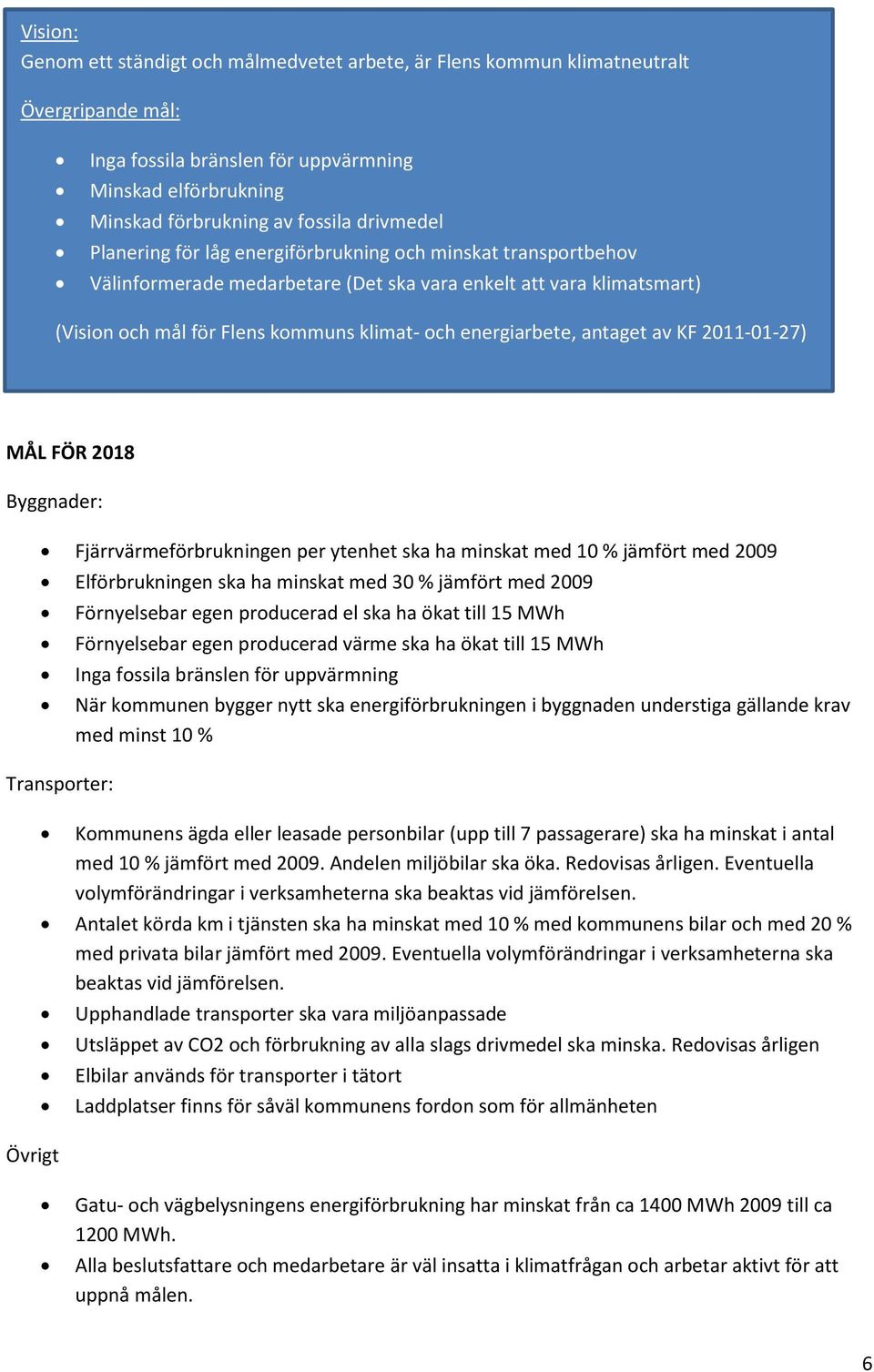 energiarbete, antaget av KF 2011-01-27) MÅL FÖR 2018 Byggnader: Fjärrvärmeförbrukningen per ytenhet ska ha minskat med 10 % jämfört med 2009 Elförbrukningen ska ha minskat med 30 % jämfört med 2009