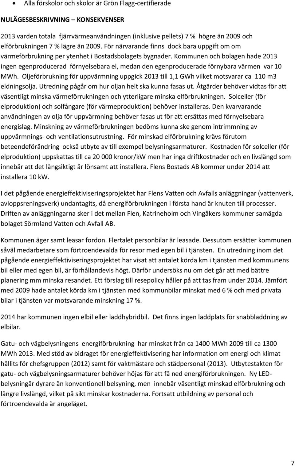 Kommunen och bolagen hade 2013 ingen egenproducerad förnyelsebara el, medan den egenproducerade förnybara värmen var 10 MWh.