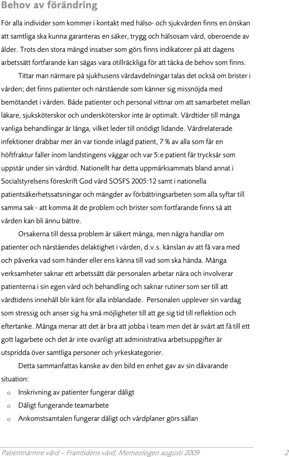 Tittar man närmare på sjukhusens vårdavdelningar talas det ckså m brister i vården; det finns patienter ch närstående sm känner sig missnöjda med bemötandet i vården.