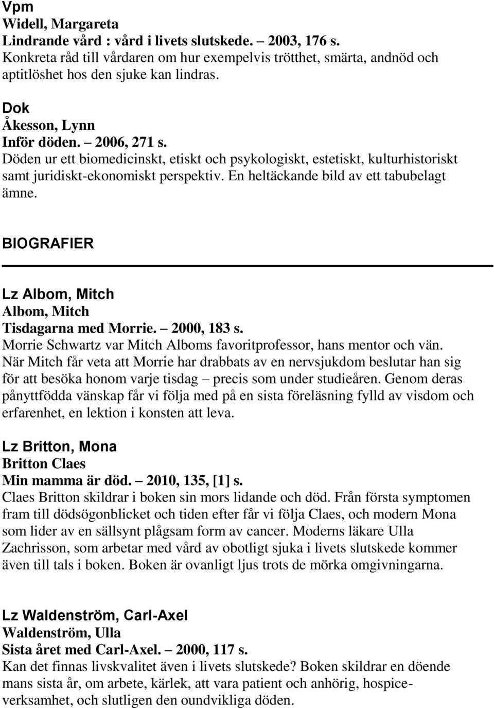 En heltäckande bild av ett tabubelagt ämne. BIOGRAFIER Lz Albom, Mitch Albom, Mitch Tisdagarna med Morrie. 2000, 183 s. Morrie Schwartz var Mitch Alboms favoritprofessor, hans mentor och vän.