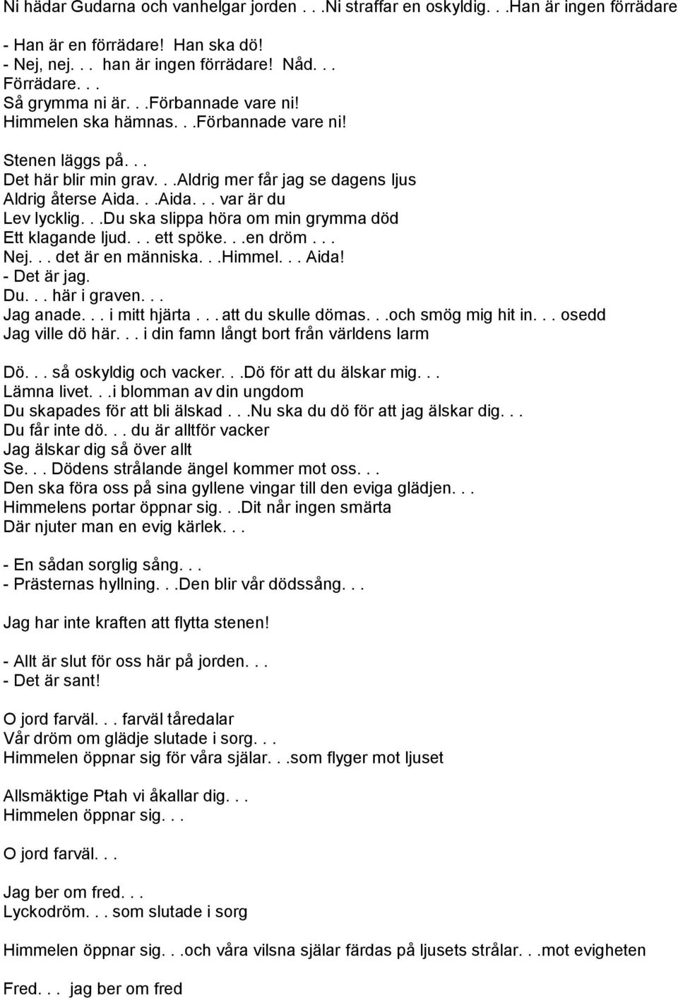 ..du ska slippa höra om min grymma död Ett klagande ljud... ett spöke...en dröm... Nej... det är en människa...himmel... Aida! - Det är jag. Du... här i graven... Jag anade... i mitt hjärta.