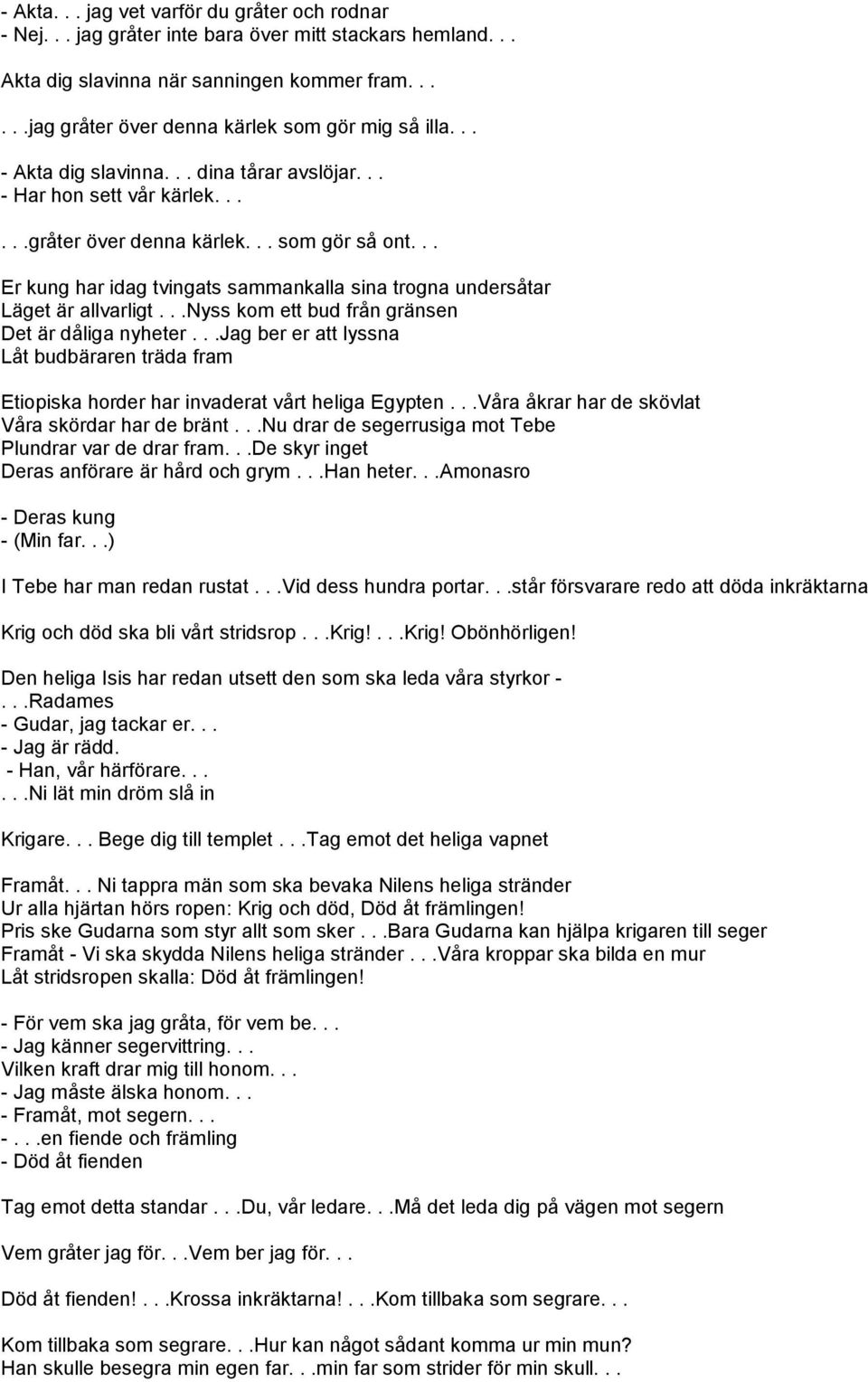 .. Er kung har idag tvingats sammankalla sina trogna undersåtar Läget är allvarligt...nyss kom ett bud från gränsen Det är dåliga nyheter.