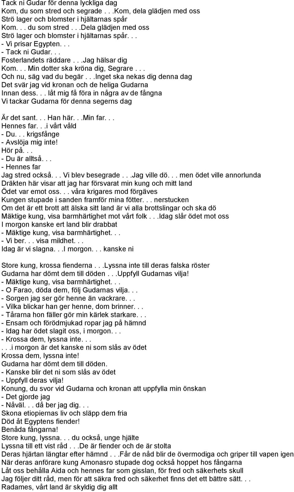 ..inget ska nekas dig denna dag Det svär jag vid kronan och de heliga Gudarna Innan dess... låt mig få föra in några av de fångna Vi tackar Gudarna för denna segerns dag Är det sant... Han här.