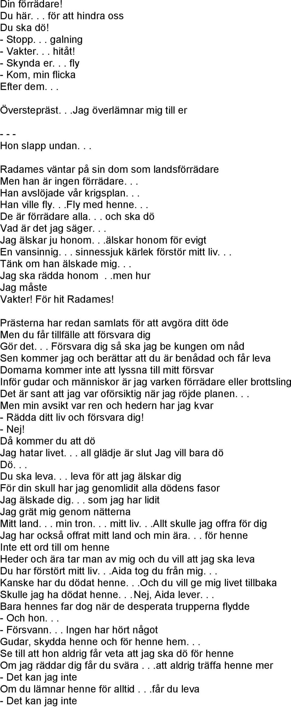 .. De är förrädare alla... och ska dö Vad är det jag säger... Jag älskar ju honom...älskar honom för evigt En vansinnig... sinnessjuk kärlek förstör mitt liv... Tänk om han älskade mig.