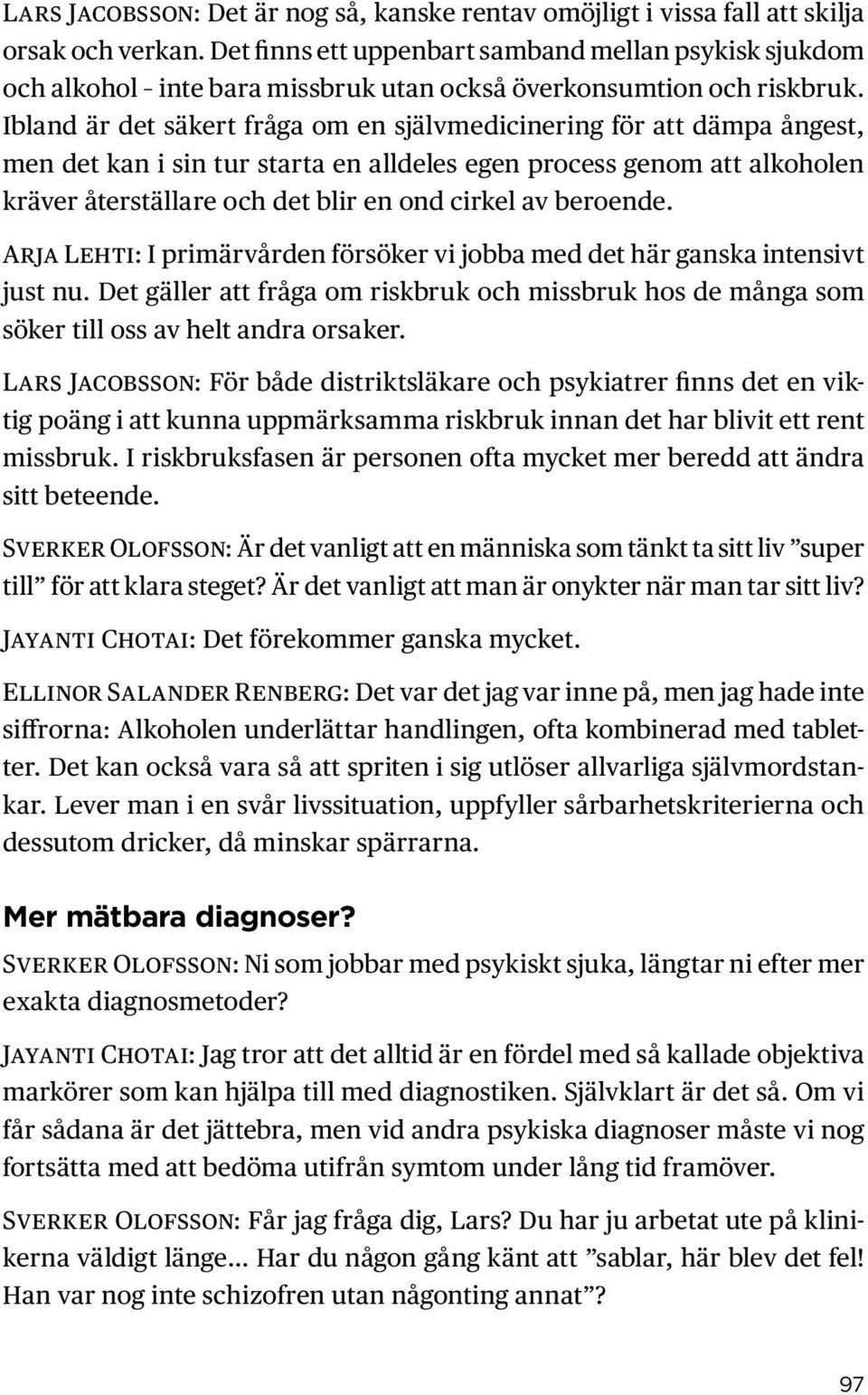 Ibland är det säkert fråga om en självmedicinering för att dämpa ångest, men det kan i sin tur starta en alldeles egen process genom att alkoholen kräver återställare och det blir en ond cirkel av