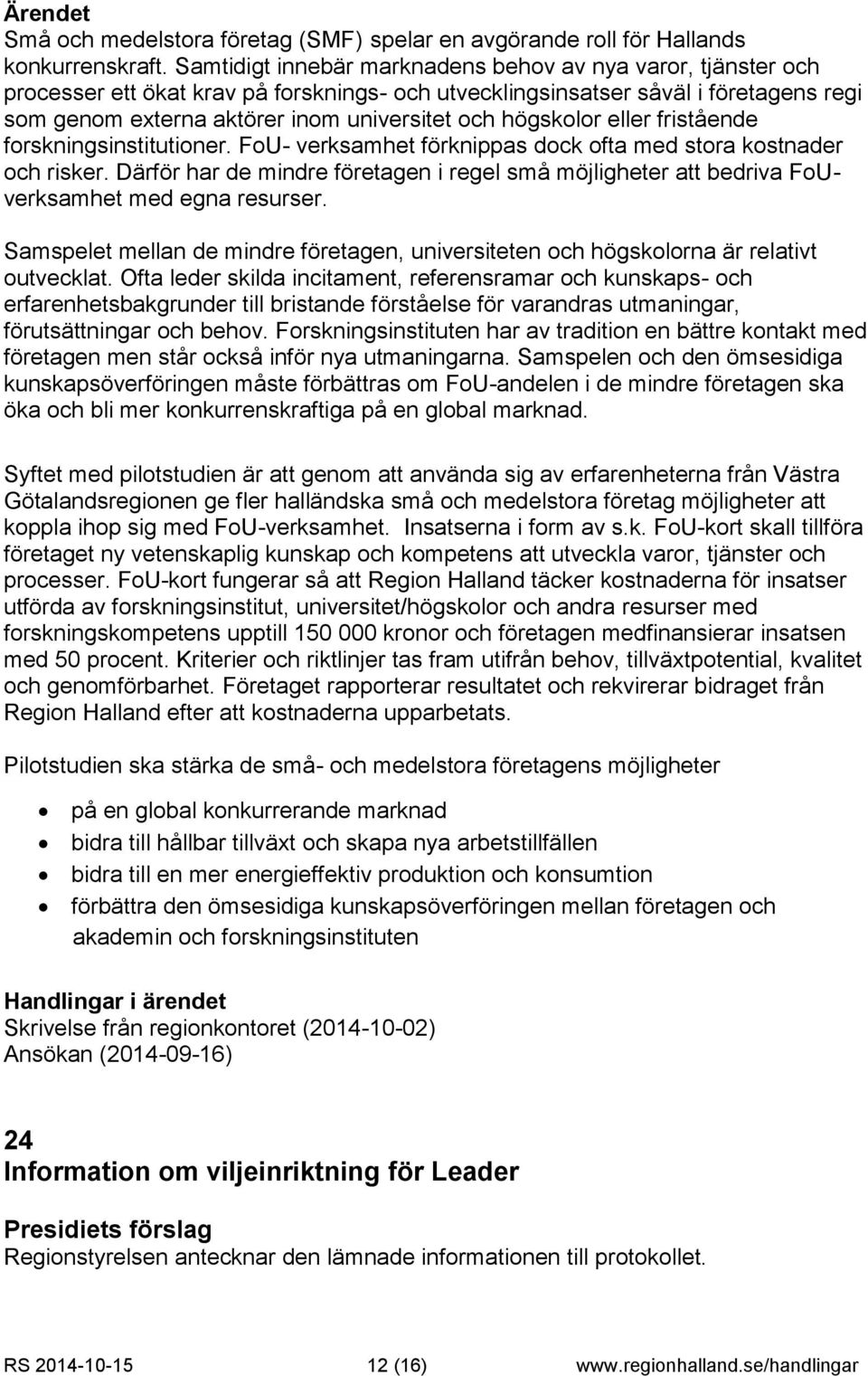 högskolor eller fristående forskningsinstitutioner. FoU- verksamhet förknippas dock ofta med stora kostnader och risker.