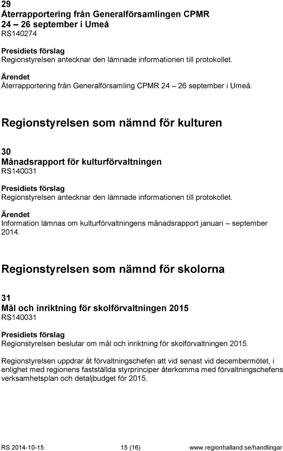 Regionstyrelsen som nämnd för skolorna 31 Mål och inriktning för skolförvaltningen 2015 RS140031 Regionstyrelsen beslutar om mål och inriktning för skolförvaltningen 2015.