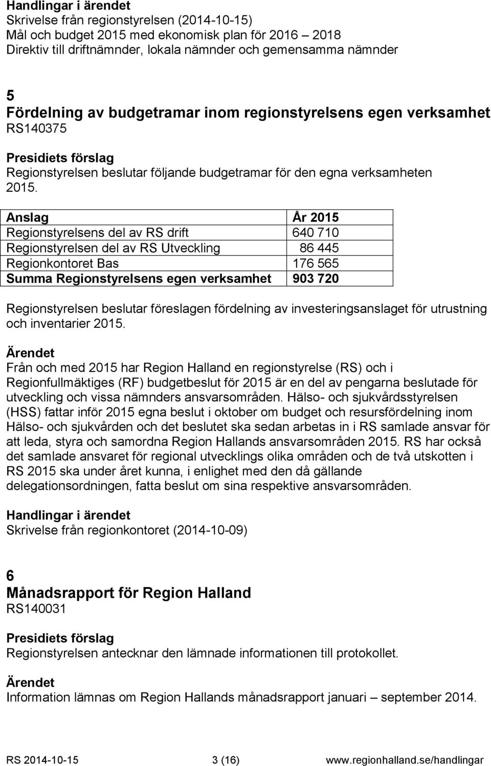 Anslag År 2015 Regionstyrelsens del av RS drift 640 710 Regionstyrelsen del av RS Utveckling 86 445 Regionkontoret Bas 176 565 Summa Regionstyrelsens egen verksamhet 903 720 Regionstyrelsen beslutar