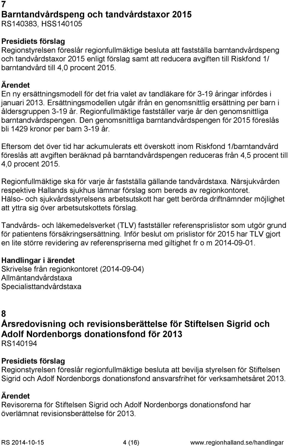 Ersättningsmodellen utgår ifrån en genomsnittlig ersättning per barn i åldersgruppen 3-19 år. Regionfullmäktige fastställer varje år den genomsnittliga barntandvårdspengen.