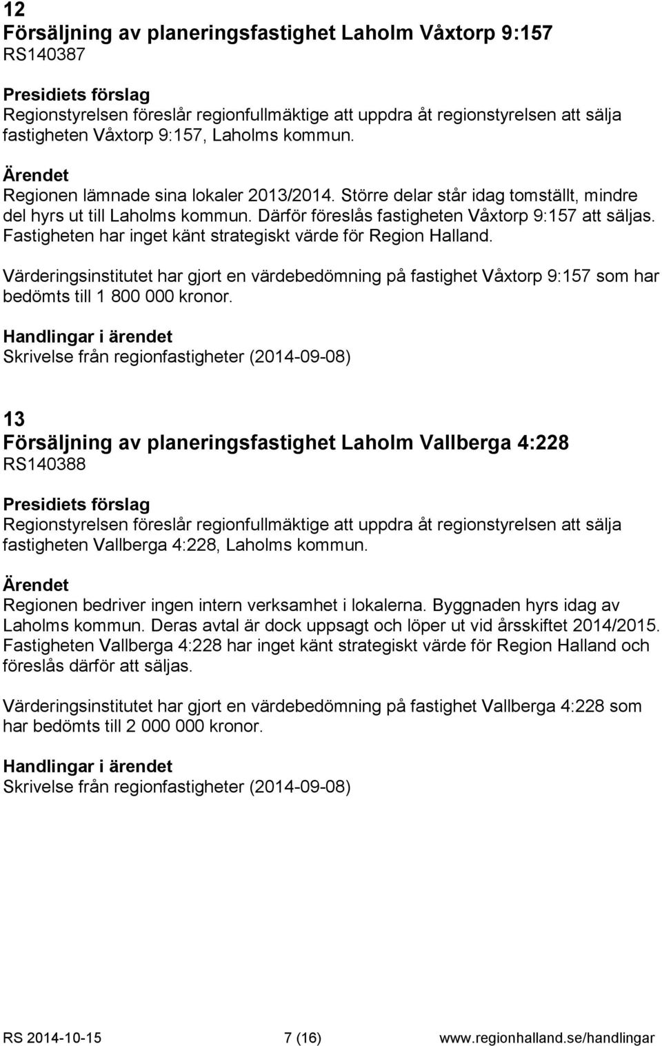 Fastigheten har inget känt strategiskt värde för Region Halland. Värderingsinstitutet har gjort en värdebedömning på fastighet Våxtorp 9:157 som har bedömts till 1 800 000 kronor.