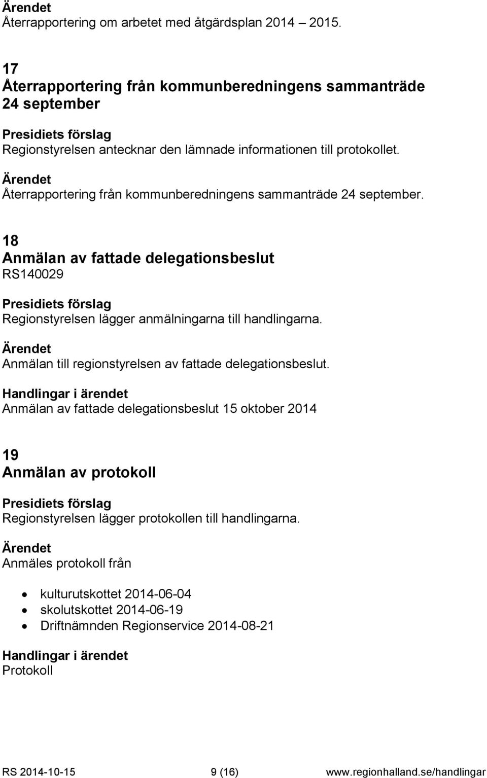 18 Anmälan av fattade delegationsbeslut RS140029 Regionstyrelsen lägger anmälningarna till handlingarna. Anmälan till regionstyrelsen av fattade delegationsbeslut.