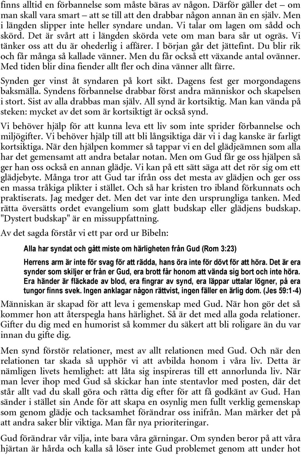 Du blir rik och får många så kallade vänner. Men du får också ett växande antal ovänner. Med tiden blir dina fiender allt fler och dina vänner allt färre. Synden ger vinst åt syndaren på kort sikt.