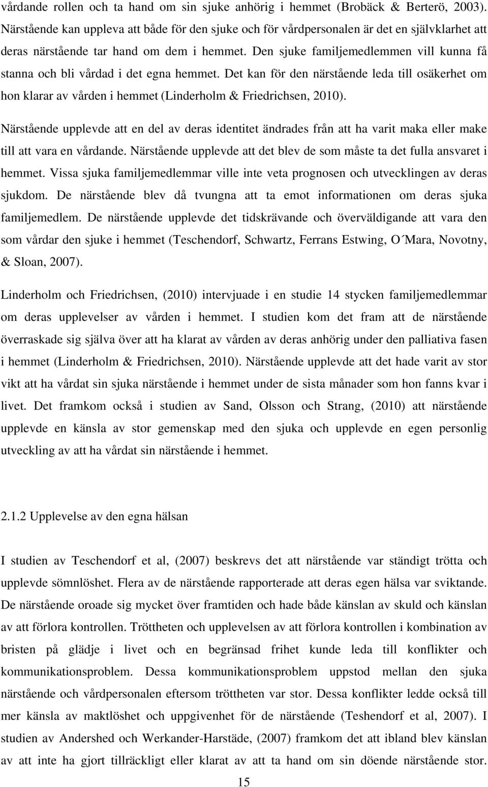 Den sjuke familjemedlemmen vill kunna få stanna och bli vårdad i det egna hemmet. Det kan för den närstående leda till osäkerhet om hon klarar av vården i hemmet (Linderholm & Friedrichsen, 2010).