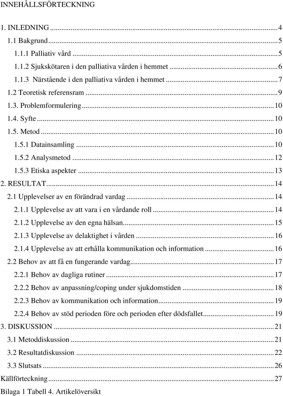 1 Upplevelser av en förändrad vardag... 14 2.1.1 Upplevelse av att vara i en vårdande roll... 14 2.1.2 Upplevelse av den egna hälsan... 15 2.1.3 Upplevelse av delaktighet i vården... 16 2.1.4 Upplevelse av att erhålla kommunikation och information.