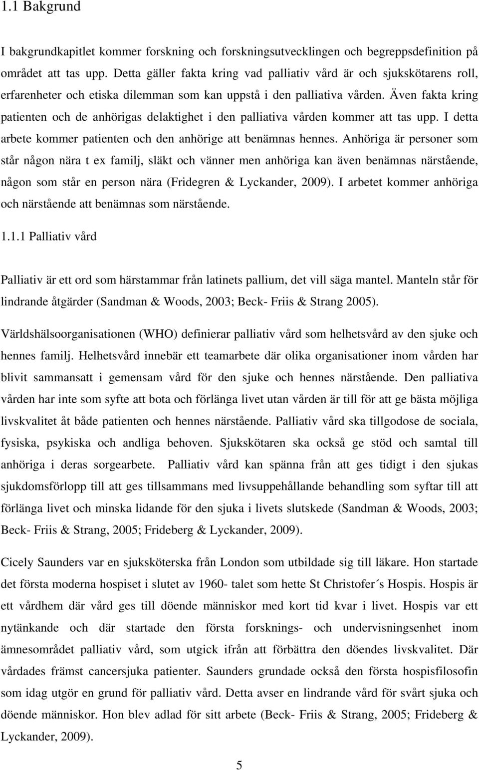 Även fakta kring patienten och de anhörigas delaktighet i den palliativa vården kommer att tas upp. I detta arbete kommer patienten och den anhörige att benämnas hennes.