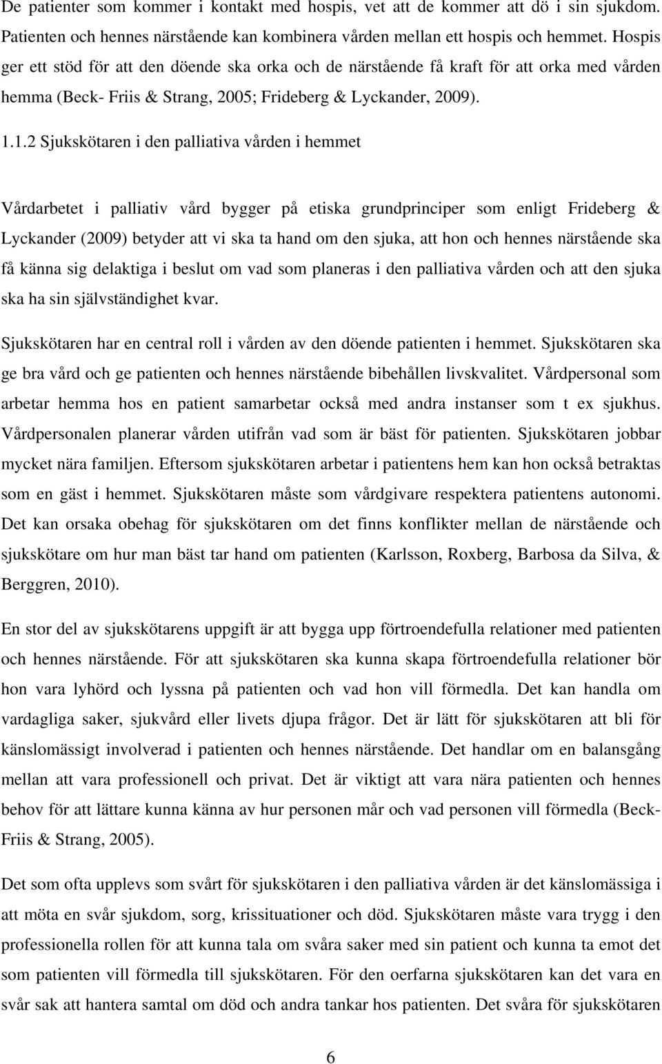 1.2 Sjukskötaren i den palliativa vården i hemmet Vårdarbetet i palliativ vård bygger på etiska grundprinciper som enligt Frideberg & Lyckander (2009) betyder att vi ska ta hand om den sjuka, att hon