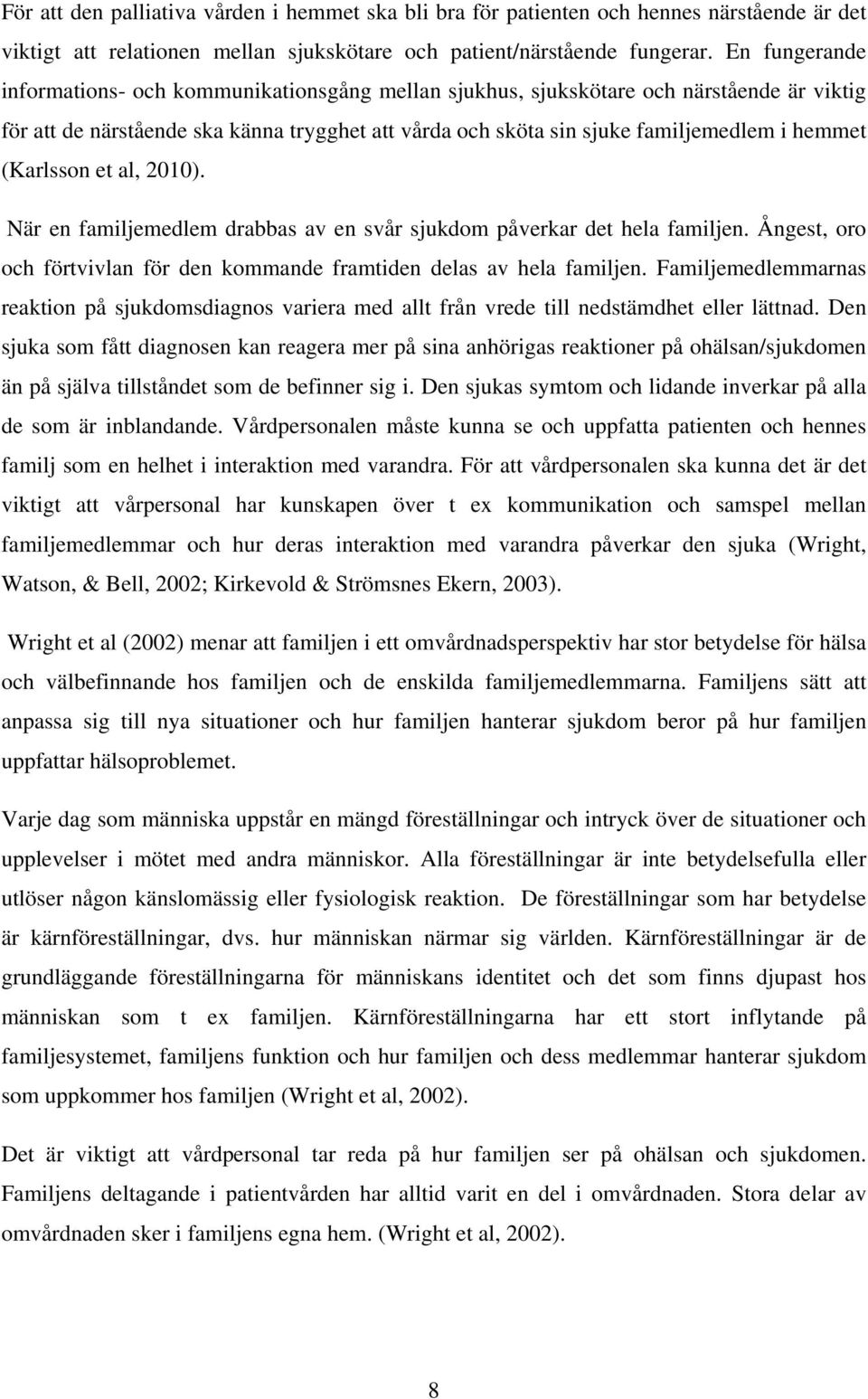 (Karlsson et al, 2010). När en familjemedlem drabbas av en svår sjukdom påverkar det hela familjen. Ångest, oro och förtvivlan för den kommande framtiden delas av hela familjen.