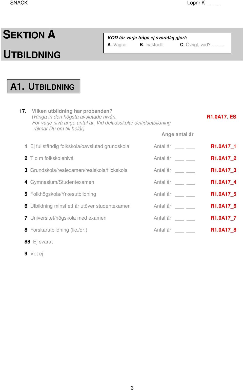 0A17, ES 1 Ej fullständig folkskola/oavslutad grundskola Antal år R1.0A17_1 2 T o m folkskolenivå Antal år R1.0A17_2 3 Grundskola/realexamen/realskola/flickskola Antal år R1.