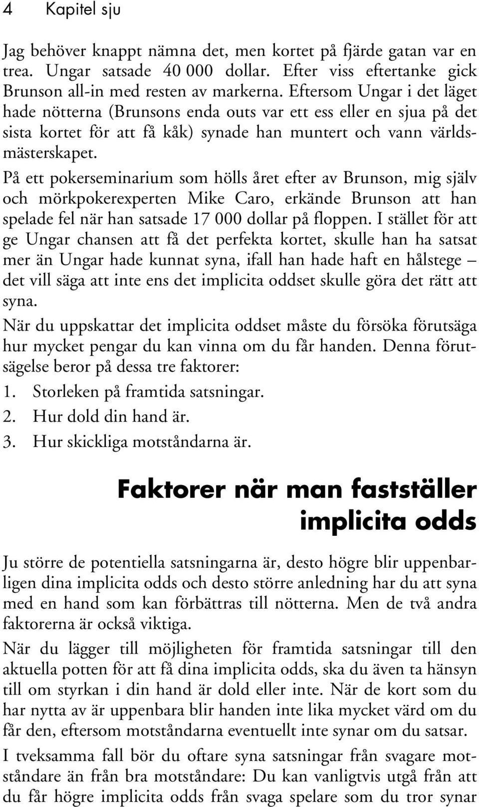 På ett pokerseminarium som hölls året efter av Brunson, mig själv och mörkpokerexperten Mike Caro, erkände Brunson att han spelade fel när han satsade 17 000 dollar på floppen.